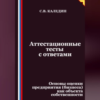 Обложка книги «Аттестационные тесты с ответами. Основы оценки предприятия (бизнеса) как объекта собственности»