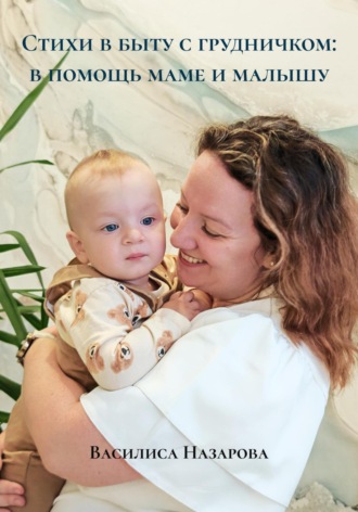 Стихи в быту с грудничком: в помощь маме и малышу. Василиса Назарова