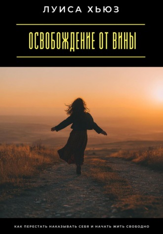 Обложка книги «Освобождение от вины. Как перестать наказывать себя и начать жить свободно»