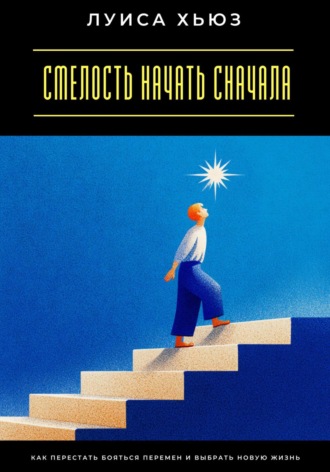 Обложка книги «Смелость начать сначала. Как перестать бояться перемен и выбрать новую жизнь»