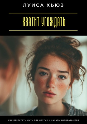 Обложка книги «Хватит угождать. Как перестать жить для других и начать выбирать себя»