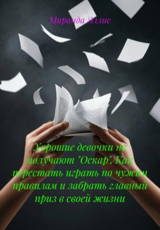 Обложка книги «Хорошие девочки не получают «Оскар». Как перестать играть по чужим правилам и забрать главный приз в своей жизни»