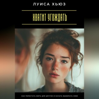 Обложка книги «Хватит угождать. Как перестать жить для других и начать выбирать себя»