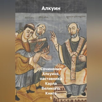 Обложка книги «Сочинения Алкуина, наставника Карла Великого. Книга 1»