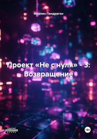 Обложка книги «Проект «Не с нуля» – 3: Возвращение»
