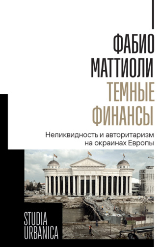 Фабио Маттиоли. Темные финансы. Неликвидность и авторитаризм на окраинах Европы