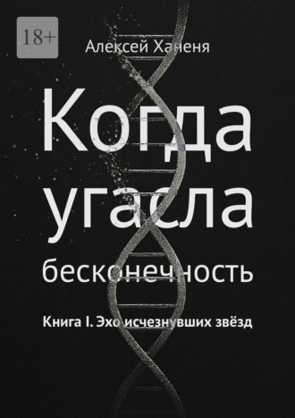 Алексей Ханеня. Когда угасла бесконечность. Книга I. Эхо исчезнувших звёзд