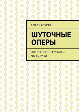 Саша Бэрримор. Шуточные оперы. Для тех, у кого музыка – часть души
