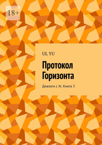 UL YU. Протокол Горизонта. Диалоги с AI. Книга 3
