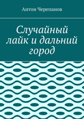 Обложка книги «Случайный лайк и дальний город»