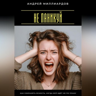 Обложка книги «Не паникуй. Как сохранять ясность, когда всё идёт не по плану»