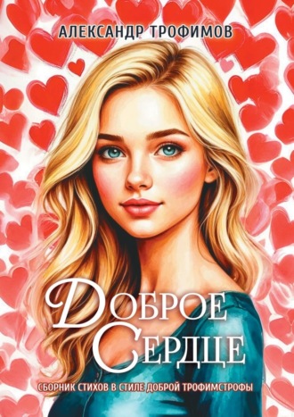 Александр Трофимов. Доброе сердце. Сборник стихов в стиле доброй трофимстрофы