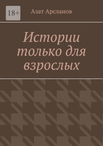 Азат Арсланов. Истории только для взрослых