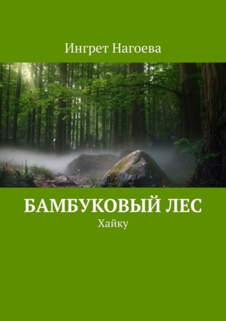 Ингрет Нагоева. Бамбуковый лес. Хайку
