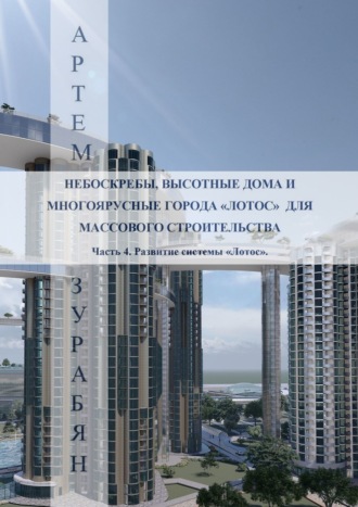 Обложка книги «Небоскребы, высотные дома и многоярусные города «Лотос» для массового строительства. Часть 4. Развитие системы «Лотос».»
