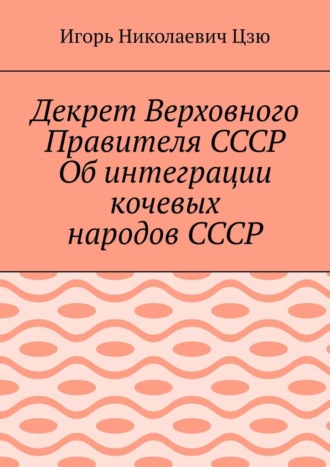 Декрет Верховного Правителя СССР Об интеграции кочевых народов СССР. Игорь Николаевич Цзю
