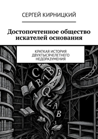 Обложка книги «Достопочтенное общество искателей основания. Краткая история двухтысячелетнего недоразумения»