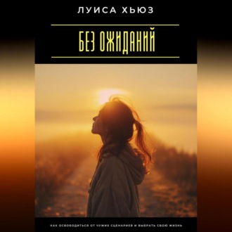 Обложка книги «Без ожиданий. Как освободиться от чужих сценариев и выбрать свою жизнь»