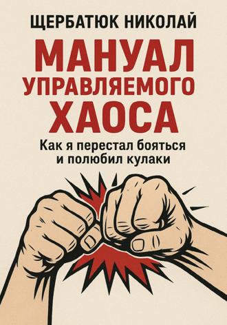 Обложка книги «Мануал Управляемого Хаоса: Как я перестал бояться и полюбил кулаки»