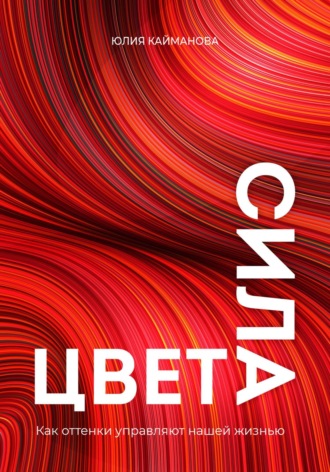 Юлия Кайманова. Сила цвета. Как оттенки управляют нашей жизнью