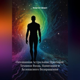 Обложка книги «Осознанная Астральная Проекция: Техники Входа, Навигации и Безопасного Возвращения»