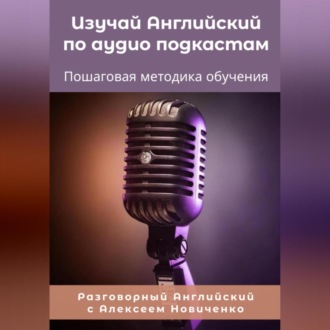 Обложка книги «Изучай Английский по аудиоподкастам. Пошаговая методика обучения»