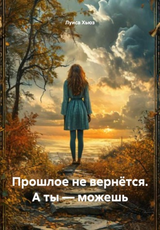 Обложка книги «Прошлое не вернётся. А ты – можешь»