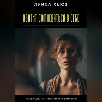 Обложка книги «Хватит сомневаться в себе. Ты больше, чем твой страх и сомнения»