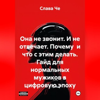Обложка книги «Она не звонит. И не отвечает. Почему и что с этим делать. Гайд для нормальных мужиков в цифровую эпоху»