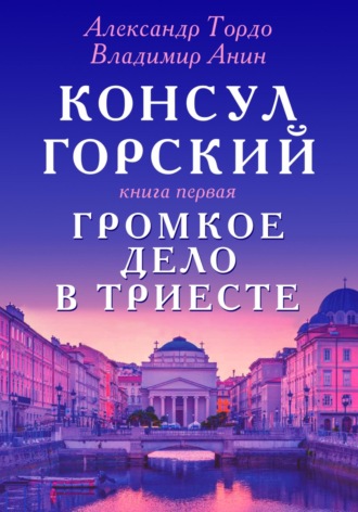Владимир Анин. Консул Горский. Громкое дело в Триесте