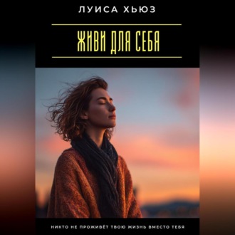 Обложка книги «Живи для себя. Никто не проживёт твою жизнь вместо тебя»