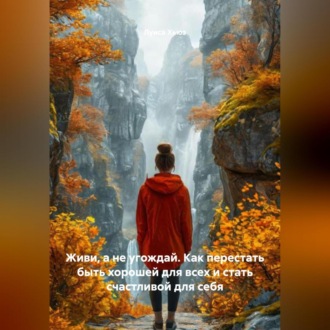 Обложка книги «Живи, а не угождай. Как перестать быть хорошей для всех и стать счастливой для себя»
