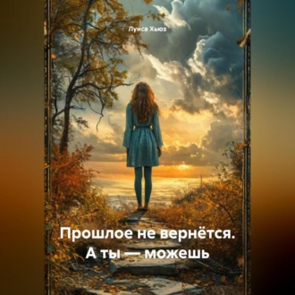 Обложка книги «Прошлое не вернётся. А ты – можешь»