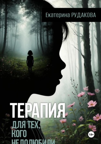 Терапия для тех, кого недолюбили. Екатерина Рудакова