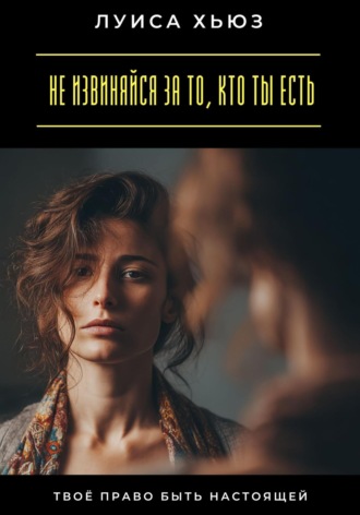 Обложка книги «Не извиняйся за то, кто ты есть. Твоё право быть настоящей»