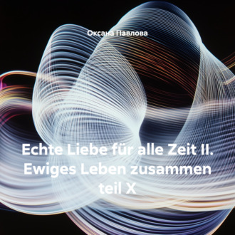 Обложка книги «Echte Liebe für alle Zeit II. Ewiges Leben zusammen teil X»