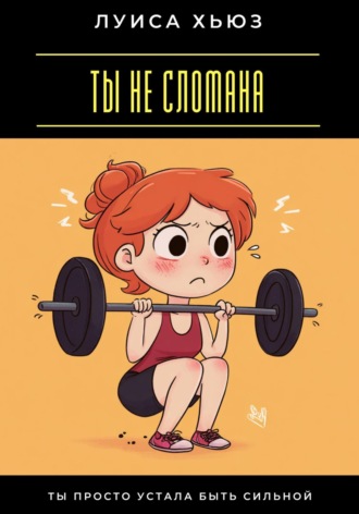 Обложка книги «Ты не сломана. Ты просто устала быть сильной»