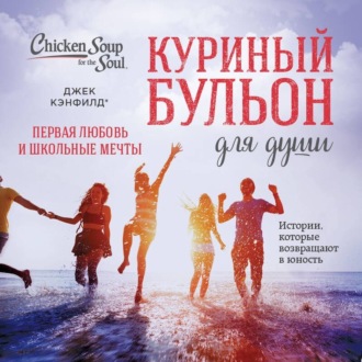 Обложка книги «Куриный бульон для души. Первая любовь и школьные мечты. Истории, которые возвращают в юность»