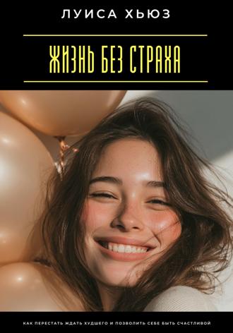 Обложка книги «Жизнь без страха. Как перестать ждать худшего и позволить себе быть счастливой»