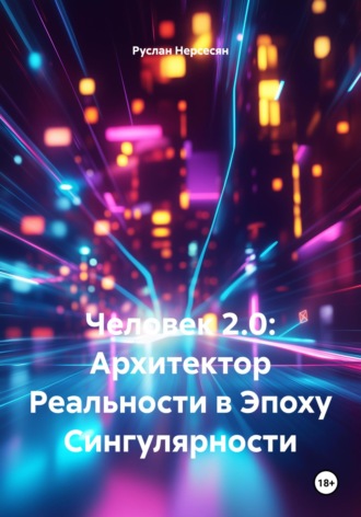 Обложка книги «Человек 2.0: Архитектор Реальности в Эпоху Сингулярности»