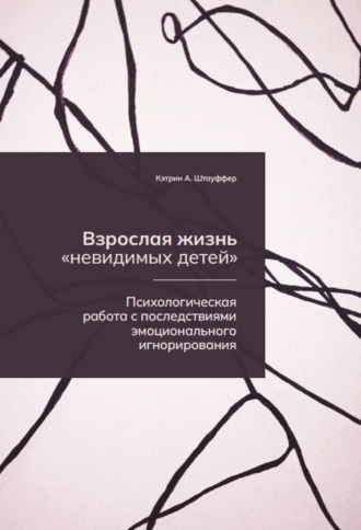 Обложка книги «Взрослая жизнь «невидимых детей». Психологическая работа с последствиями эмоционального игнорирования»