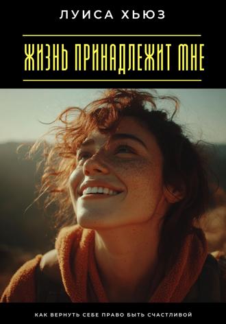 Обложка книги «Жизнь принадлежит мне. Как вернуть себе право быть счастливой»