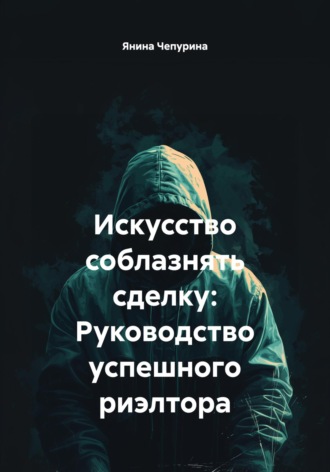 Янина Чепурина. Искусство соблазнять сделку: Руководство успешного риэлтора