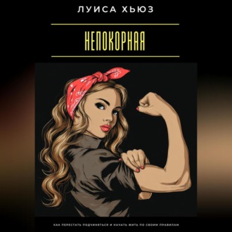 Обложка книги «Непокорная. Как перестать подчиняться и начать жить по своим правилам»
