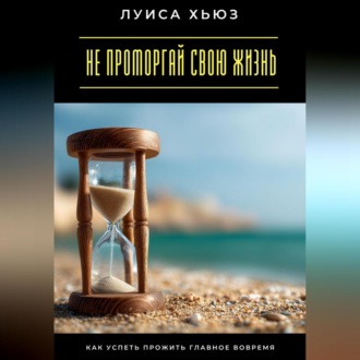 Обложка книги «Не проморгай свою жизнь. Как успеть прожить главное вовремя»