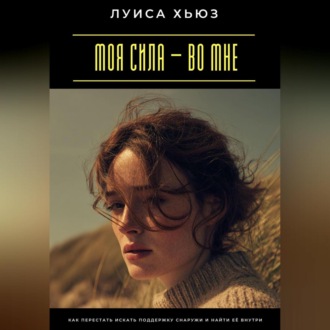 Обложка книги «Моя сила – во мне. Как перестать искать поддержку снаружи и найти её внутри»