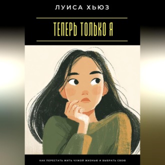 Обложка книги «Теперь только я. Как перестать жить чужой жизнью и выбрать свою»