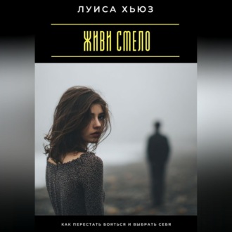 Обложка книги «Живи смело. Как перестать бояться и выбрать себя»