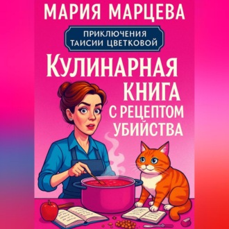 Обложка книги «Приключения Таисии Цветковой. Кулинарная книга с рецептом убийства»