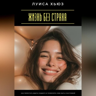 Обложка книги «Жизнь без страха. Как перестать ждать худшего и позволить себе быть счастливой»